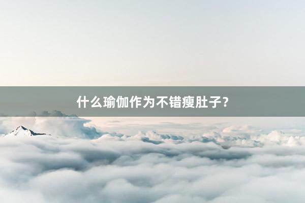 什么瑜伽作为不错瘦肚子?