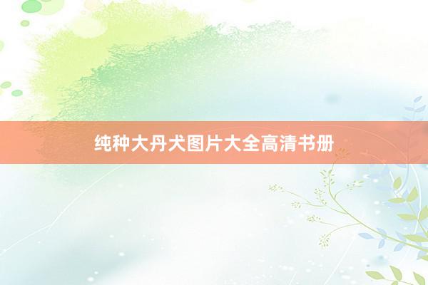 纯种大丹犬图片大全高清书册